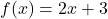 \[      f(x) = {2x+3} \]