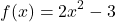 \[      f(x) = 2x^{2} - 3 \]